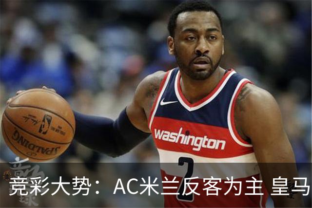 竞彩大势：AC米兰反客为主 皇马值得高看