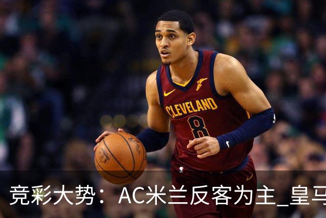 竞彩大势：AC米兰反客为主 皇马值得高看